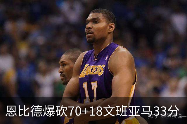恩比德爆砍70+18文班亚马33分 76人夺得6连胜